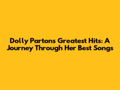 Dolly Parton's Greatest Hits: A Journey Through Her Best Songs