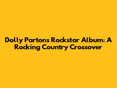 Dolly Parton's Rockstar Album: A Rocking Country Crossover