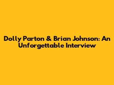 Dolly Parton & Brian Johnson: An Unforgettable Interview