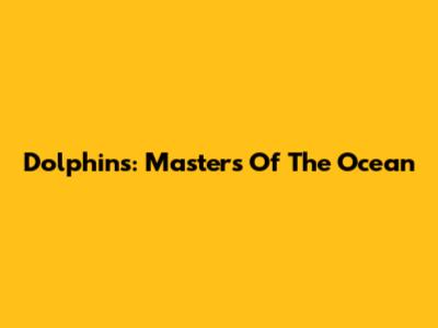 Dolphins: Masters Of The Ocean