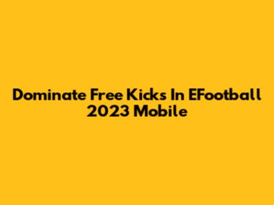 Dominate Free Kicks In EFootball 2023 Mobile