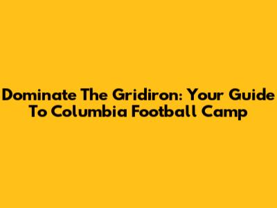 Dominate The Gridiron: Your Guide To Columbia Football Camp