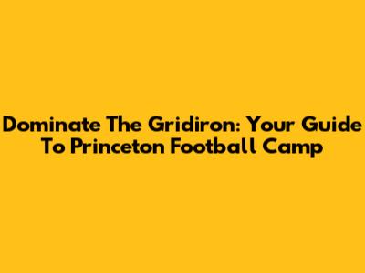 Dominate The Gridiron: Your Guide To Princeton Football Camp