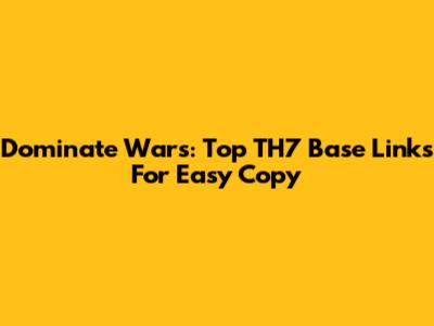 Dominate Wars: Top TH7 Base Links For Easy Copy