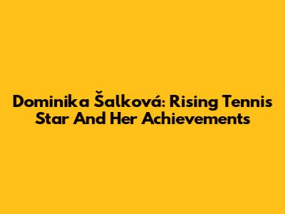 Dominika Šalková: Rising Tennis Star And Her Achievements