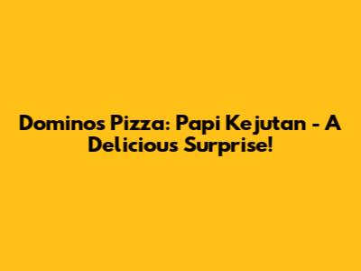 Domino's Pizza: Papi Kejutan - A Delicious Surprise!