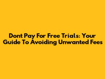 Don't Pay For Free Trials: Your Guide To Avoiding Unwanted Fees