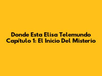 Donde Esta Elisa Telemundo Capítulo 1: El Inicio Del Misterio