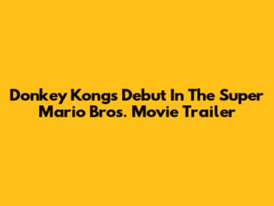 Donkey Kong's Debut In The Super Mario Bros. Movie Trailer