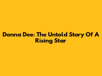 Donna Dee: The Untold Story Of A Rising Star