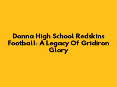 Donna High School Redskins Football: A Legacy Of Gridiron Glory
