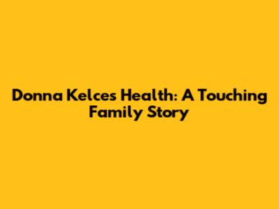 Donna Kelce's Health: A Touching Family Story
