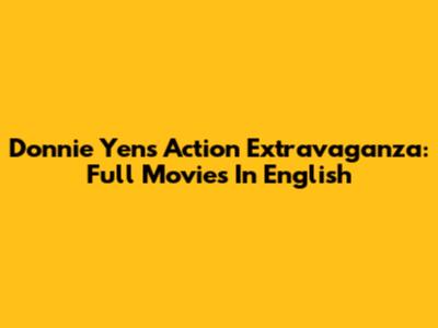 Donnie Yen's Action Extravaganza: Full Movies In English