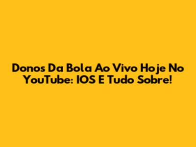 Donos Da Bola Ao Vivo Hoje No YouTube: IOS E Tudo Sobre!
