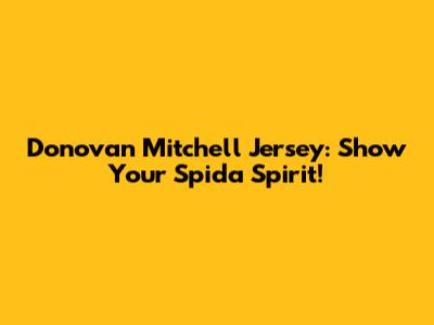 Donovan Mitchell Jersey: Show Your Spida Spirit!