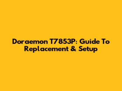 Doraemon T7853P: Guide To Replacement & Setup