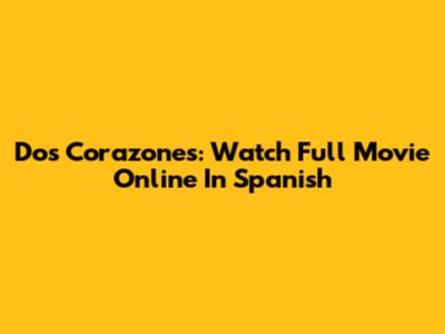 Dos Corazones: Watch Full Movie Online In Spanish