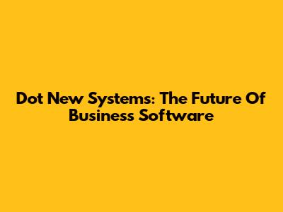 Dot New Systems: The Future Of Business Software