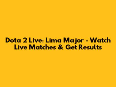 Dota 2 Live: Lima Major - Watch Live Matches & Get Results