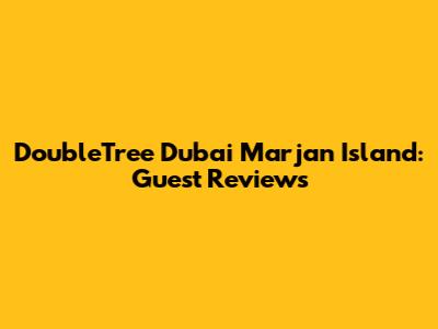 DoubleTree Dubai Marjan Island: Guest Reviews