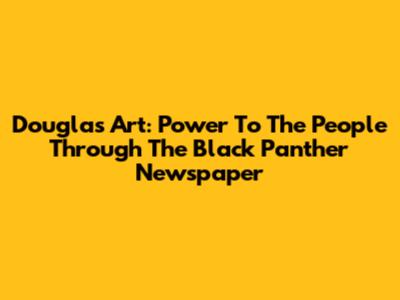 Douglas' Art: Power To The People Through The Black Panther Newspaper