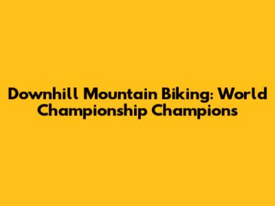 Downhill Mountain Biking: World Championship Champions