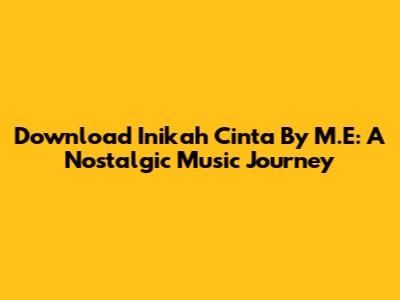 Download 'Inikah Cinta' By M.E: A Nostalgic Music Journey