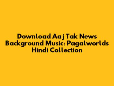Download Aaj Tak News Background Music: Pagalworld's Hindi Collection