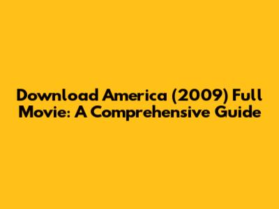 Download America (2009) Full Movie: A Comprehensive Guide
