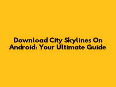 Download City Skylines On Android: Your Ultimate Guide