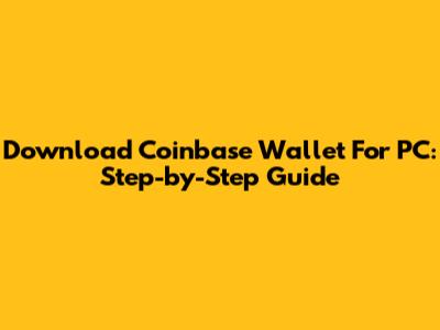 Download Coinbase Wallet For PC: Step-by-Step Guide