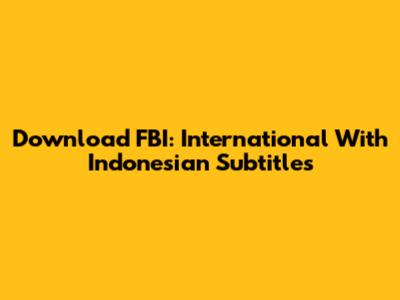 Download FBI: International With Indonesian Subtitles