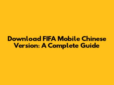 Download FIFA Mobile Chinese Version: A Complete Guide