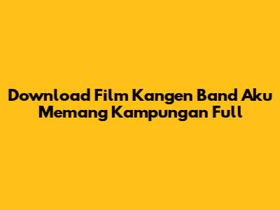 Download Film Kangen Band Aku Memang Kampungan Full