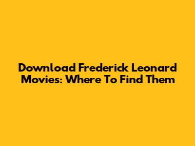Download Frederick Leonard Movies: Where To Find Them