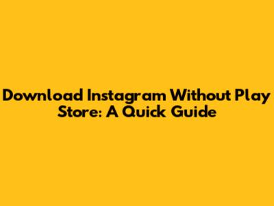 Download Instagram Without Play Store: A Quick Guide