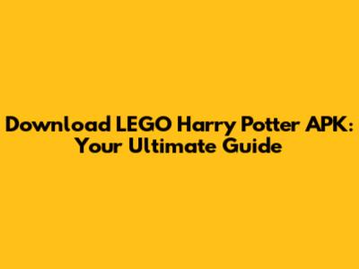 Download LEGO Harry Potter APK: Your Ultimate Guide