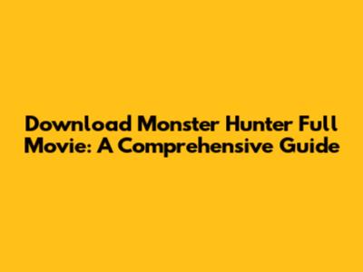 Download Monster Hunter Full Movie: A Comprehensive Guide