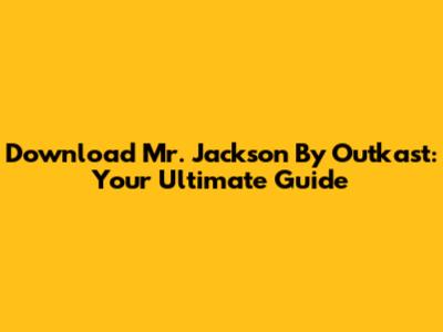Download Mr. Jackson By Outkast: Your Ultimate Guide