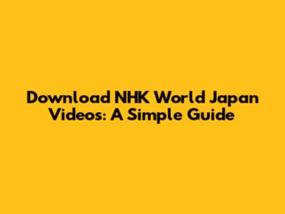 Download NHK World Japan Videos: A Simple Guide