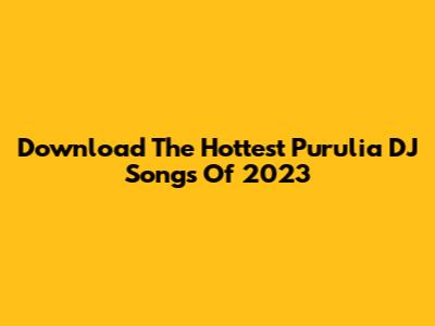 Download The Hottest Purulia DJ Songs Of 2023