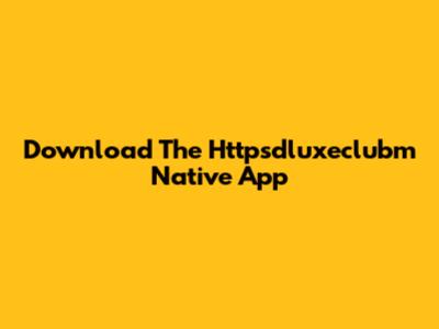 Download The Httpsdluxeclubm Native App