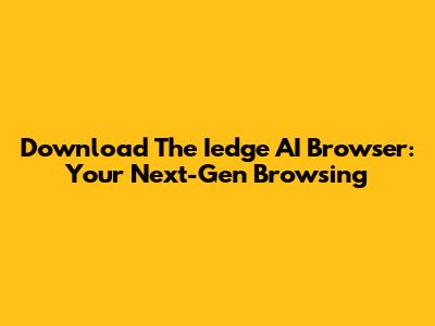 Download The Iedge AI Browser: Your Next-Gen Browsing