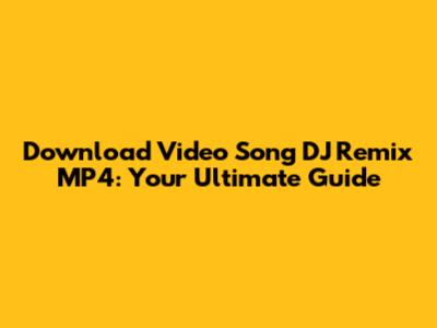 Download Video Song DJ Remix MP4: Your Ultimate Guide
