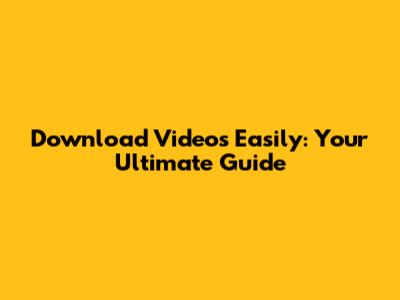 Download Videos Easily: Your Ultimate Guide