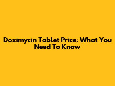 Doximycin Tablet Price: What You Need To Know