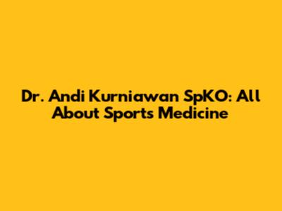 Dr. Andi Kurniawan SpKO: All About Sports Medicine