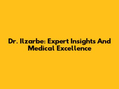 Dr. Ilzarbe: Expert Insights And Medical Excellence