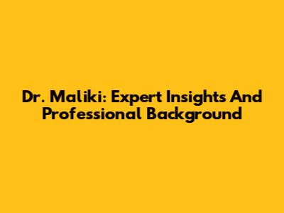 Dr. Maliki: Expert Insights And Professional Background
