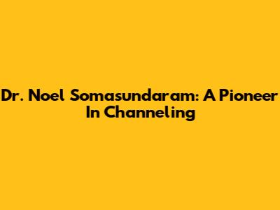 Dr. Noel Somasundaram: A Pioneer In Channeling